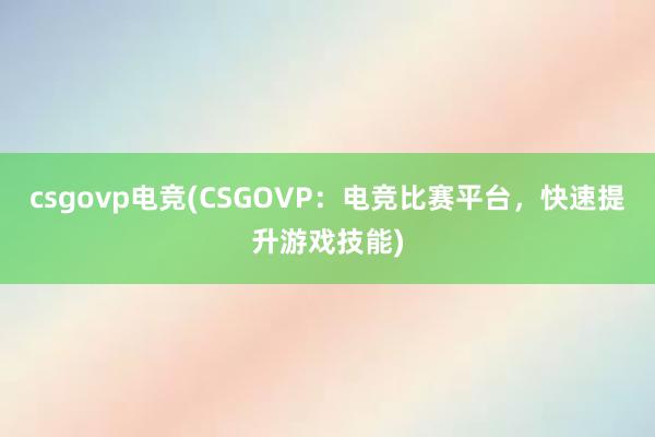 csgovp电竞(CSGOVP：电竞比赛平台，快速提升游戏技能)