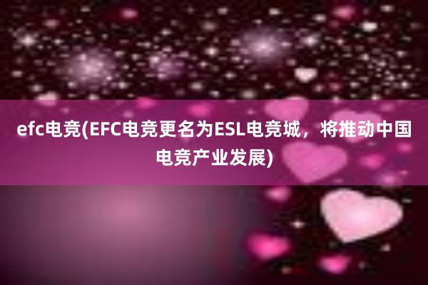 efc电竞(EFC电竞更名为ESL电竞城，将推动中国电竞产业发展)