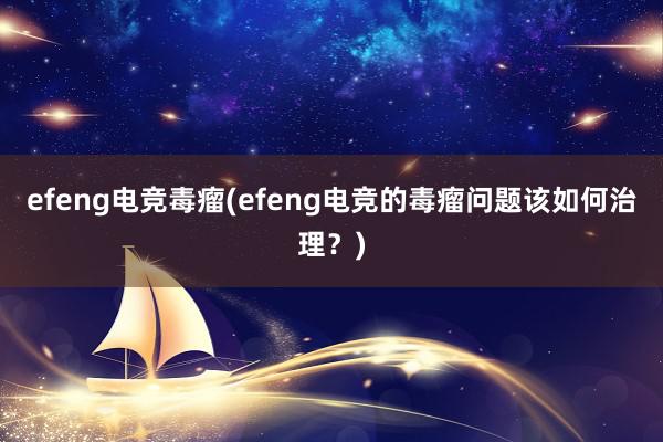 efeng电竞毒瘤(efeng电竞的毒瘤问题该如何治理？)