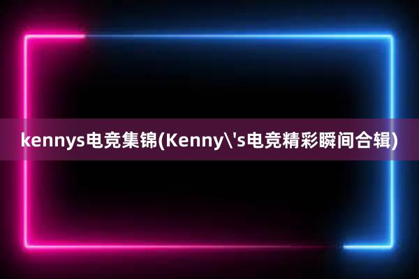 kennys电竞集锦(Kenny's电竞精彩瞬间合辑)