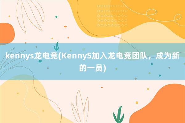 kennys龙电竞(KennyS加入龙电竞团队，成为新的一员)