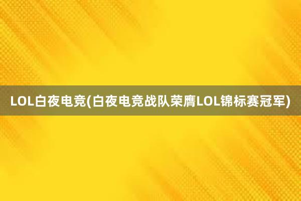 LOL白夜电竞(白夜电竞战队荣膺LOL锦标赛冠军)