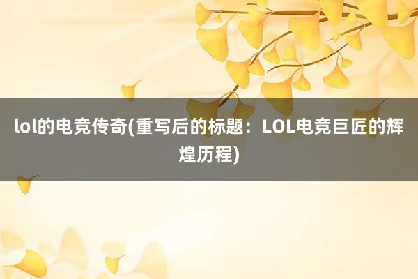 lol的电竞传奇(重写后的标题：LOL电竞巨匠的辉煌历程)