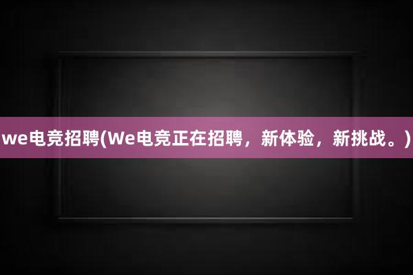 we电竞招聘(We电竞正在招聘，新体验，新挑战。)