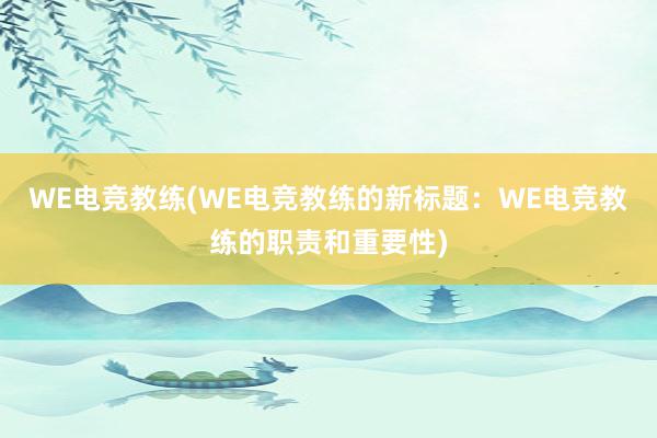 WE电竞教练(WE电竞教练的新标题：WE电竞教练的职责和重要性)