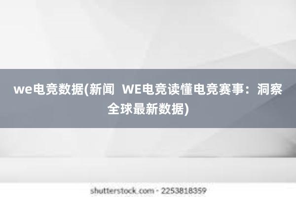 we电竞数据(新闻  WE电竞读懂电竞赛事：洞察全球最新数据)