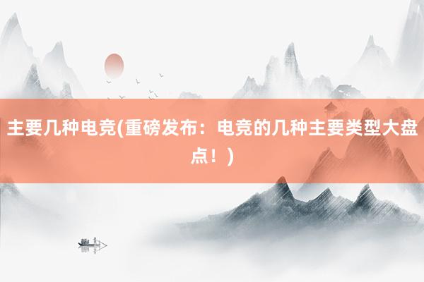 主要几种电竞(重磅发布：电竞的几种主要类型大盘点！)