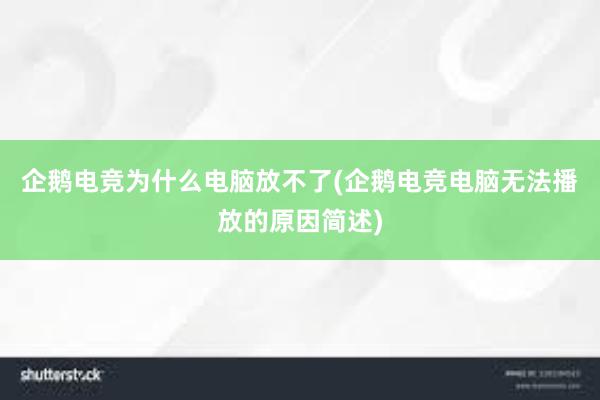 企鹅电竞为什么电脑放不了(企鹅电竞电脑无法播放的原因简述)