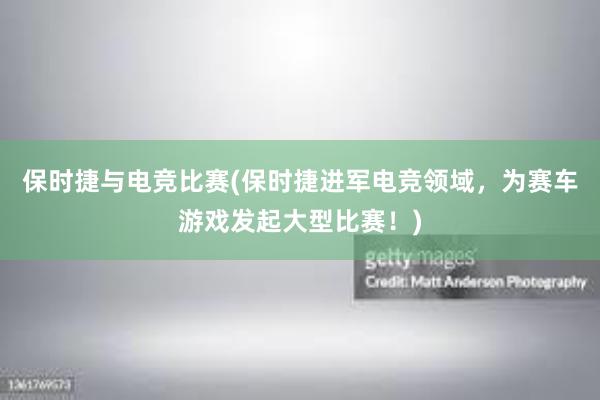 保时捷与电竞比赛(保时捷进军电竞领域，为赛车游戏发起大型比赛！)