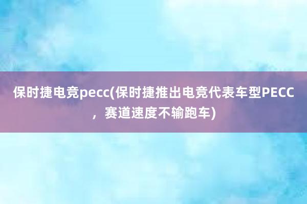 保时捷电竞pecc(保时捷推出电竞代表车型PECC，赛道速度不输跑车)