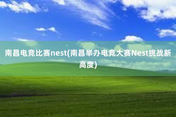 南昌电竞比赛nest(南昌举办电竞大赛Nest挑战新高度)