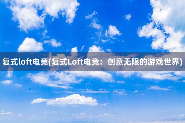 复式loft电竞(复式Loft电竞：创意无限的游戏世界)