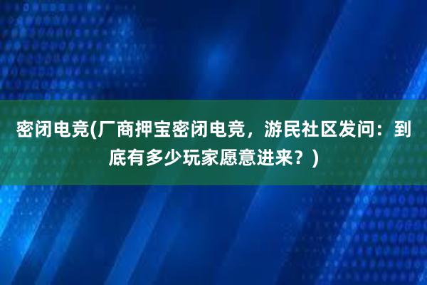 密闭电竞(厂商押宝密闭电竞，游民社区发问：到底有多少玩家愿意进来？)