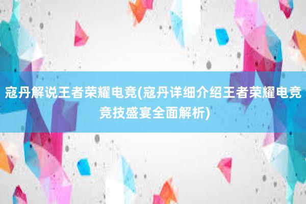 寇丹解说王者荣耀电竞(寇丹详细介绍王者荣耀电竞 竞技盛宴全面解析)