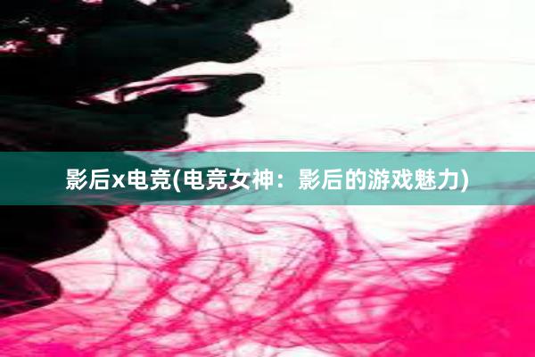 影后x电竞(电竞女神：影后的游戏魅力)