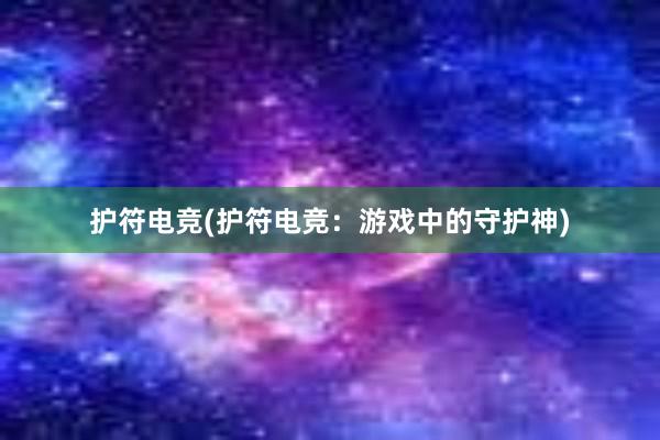 护符电竞(护符电竞：游戏中的守护神)