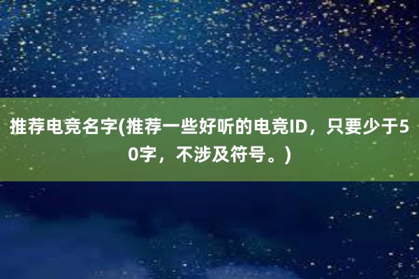 推荐电竞名字(推荐一些好听的电竞ID，只要少于50字，不涉及符号。)