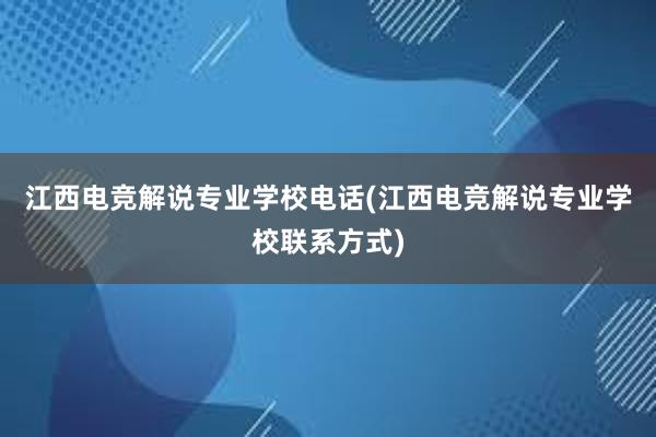 江西电竞解说专业学校电话(江西电竞解说专业学校联系方式)