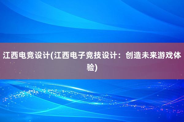 江西电竞设计(江西电子竞技设计：创造未来游戏体验)