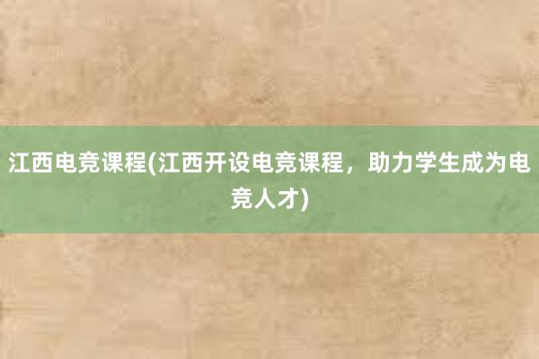 江西电竞课程(江西开设电竞课程，助力学生成为电竞人才)