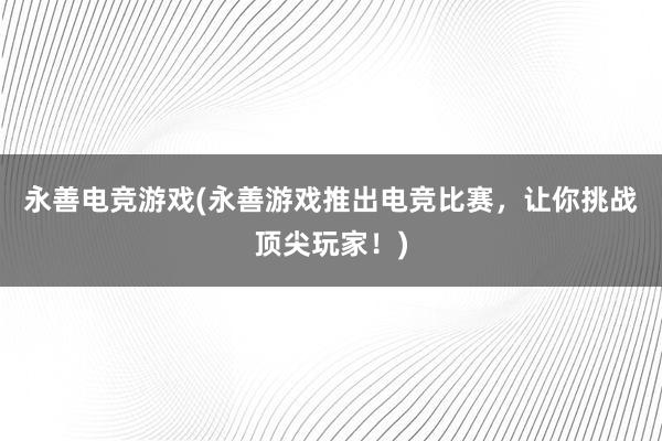 永善电竞游戏(永善游戏推出电竞比赛，让你挑战顶尖玩家！)