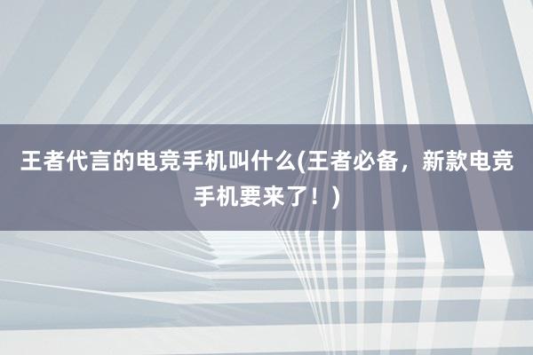 王者代言的电竞手机叫什么(王者必备，新款电竞手机要来了！)