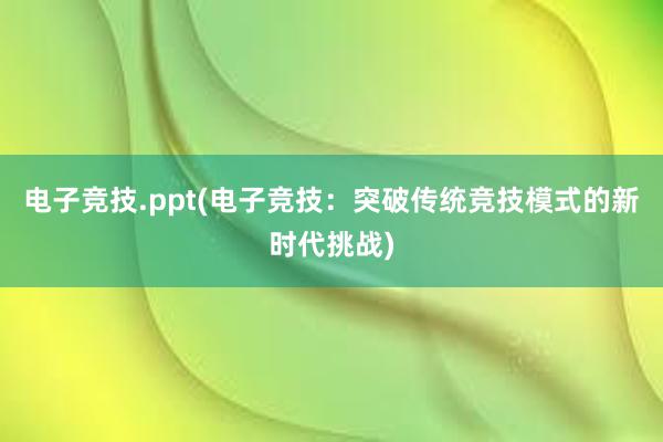 电子竞技.ppt(电子竞技：突破传统竞技模式的新时代挑战)