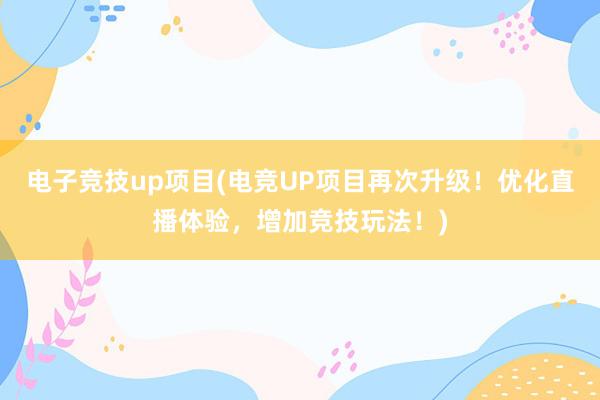 电子竞技up项目(电竞UP项目再次升级！优化直播体验，增加竞技玩法！)