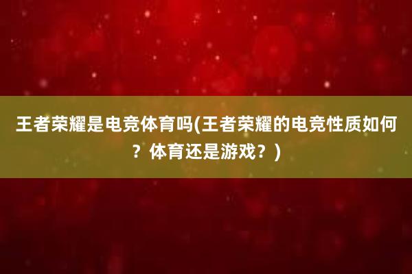 王者荣耀是电竞体育吗(王者荣耀的电竞性质如何？体育还是游戏？)