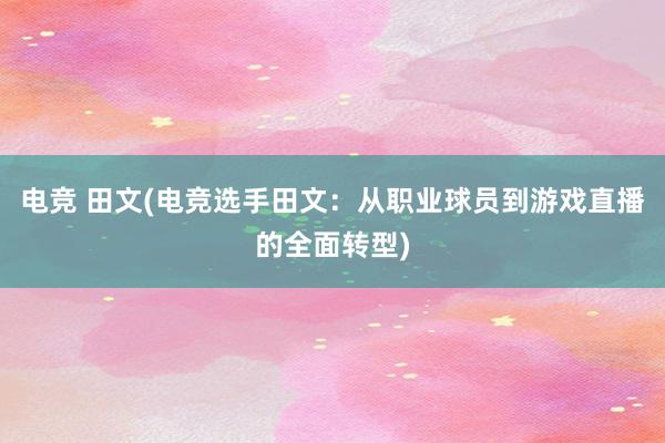 电竞 田文(电竞选手田文：从职业球员到游戏直播的全面转型)