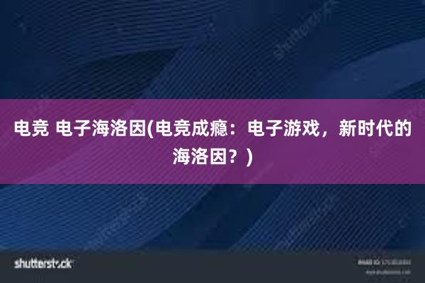 电竞 电子海洛因(电竞成瘾：电子游戏，新时代的海洛因？)