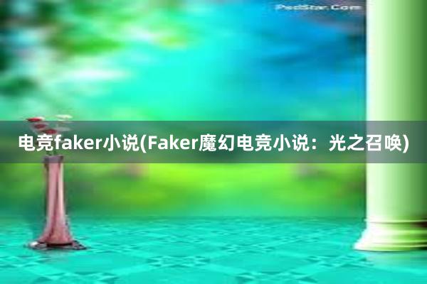 电竞faker小说(Faker魔幻电竞小说：光之召唤)