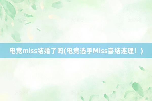 电竞miss结婚了吗(电竞选手Miss喜结连理！)