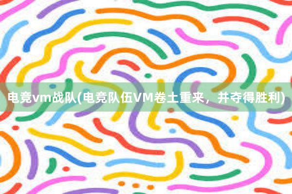 电竞vm战队(电竞队伍VM卷土重来，并夺得胜利)