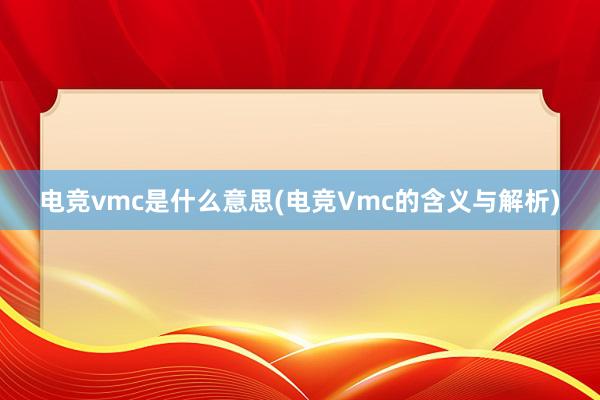 电竞vmc是什么意思(电竞Vmc的含义与解析)