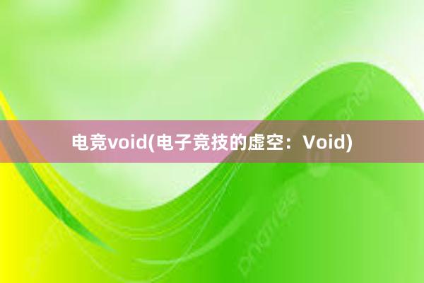 电竞void(电子竞技的虚空：Void)