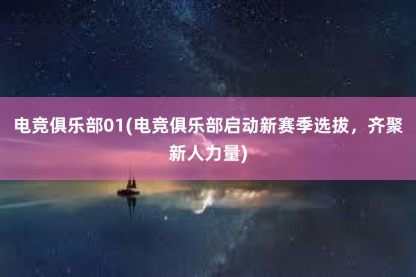 电竞俱乐部01(电竞俱乐部启动新赛季选拔，齐聚新人力量)