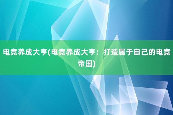 电竞养成大亨(电竞养成大亨：打造属于自己的电竞帝国)