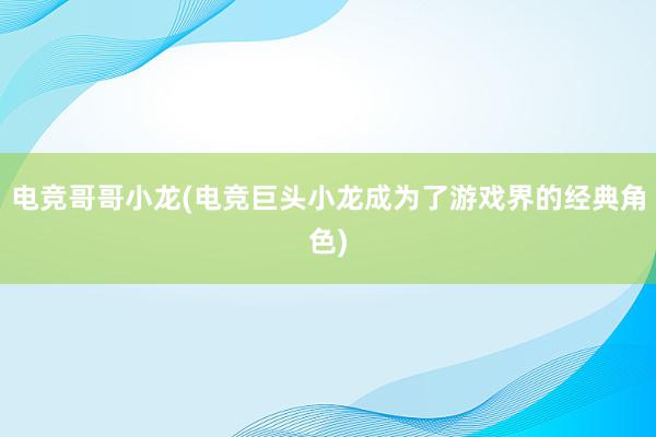 电竞哥哥小龙(电竞巨头小龙成为了游戏界的经典角色)