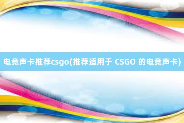 电竞声卡推荐csgo(推荐适用于 CSGO 的电竞声卡)