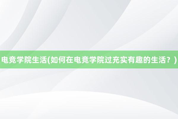 电竞学院生活(如何在电竞学院过充实有趣的生活？)