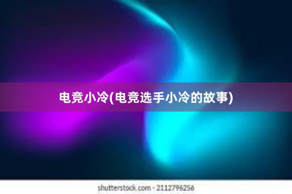 电竞小冷(电竞选手小冷的故事)