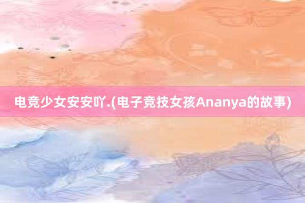 电竞少女安安吖.(电子竞技女孩Ananya的故事)