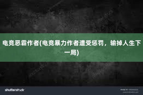 电竞恶霸作者(电竞暴力作者遭受惩罚，输掉人生下一局)