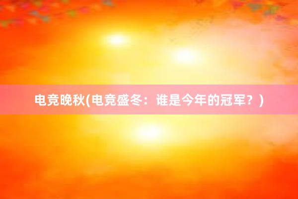 电竞晚秋(电竞盛冬：谁是今年的冠军？)