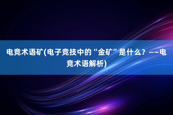 电竞术语矿(电子竞技中的“金矿”是什么？——电竞术语解析)