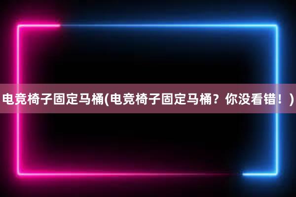 电竞椅子固定马桶(电竞椅子固定马桶？你没看错！)