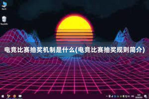 电竞比赛抽奖机制是什么(电竞比赛抽奖规则简介)