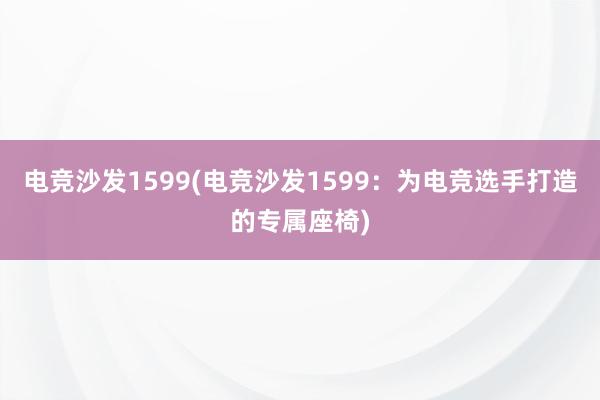 电竞沙发1599(电竞沙发1599：为电竞选手打造的专属座椅)