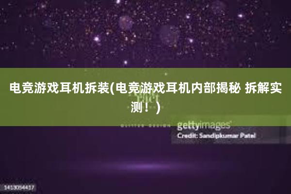 电竞游戏耳机拆装(电竞游戏耳机内部揭秘 拆解实测！)